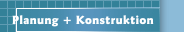 Planung + Konstruktion